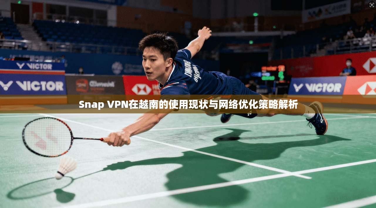 Snap VPN在越南的使用现状与网络优化策略解析  第1张