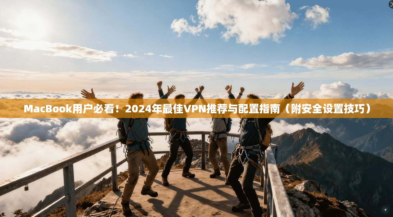 MacBook用户必看！2024年最佳VPN推荐与配置指南（附安全设置技巧）  第1张