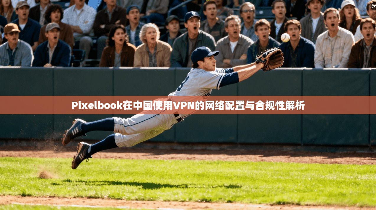 Pixelbook在中国使用VPN的网络配置与合规性解析  第1张