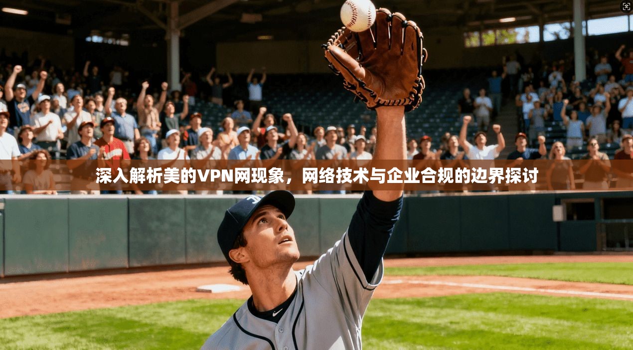 深入解析美的VPN网现象，网络技术与企业合规的边界探讨  第1张