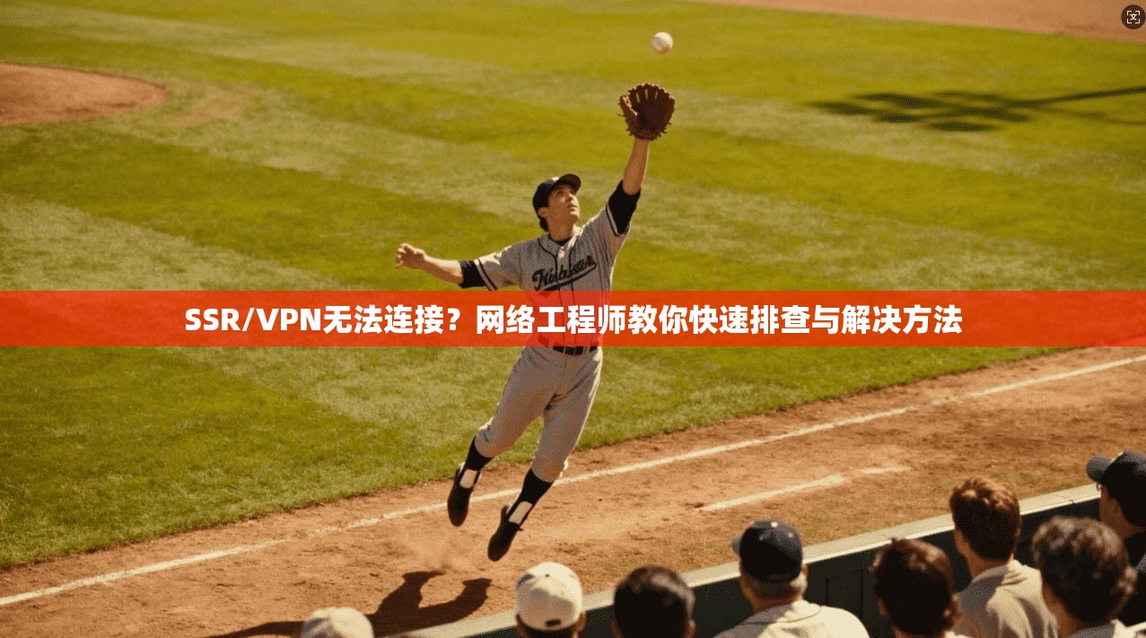 SSR/VPN无法连接？网络工程师教你快速排查与解决方法  第1张