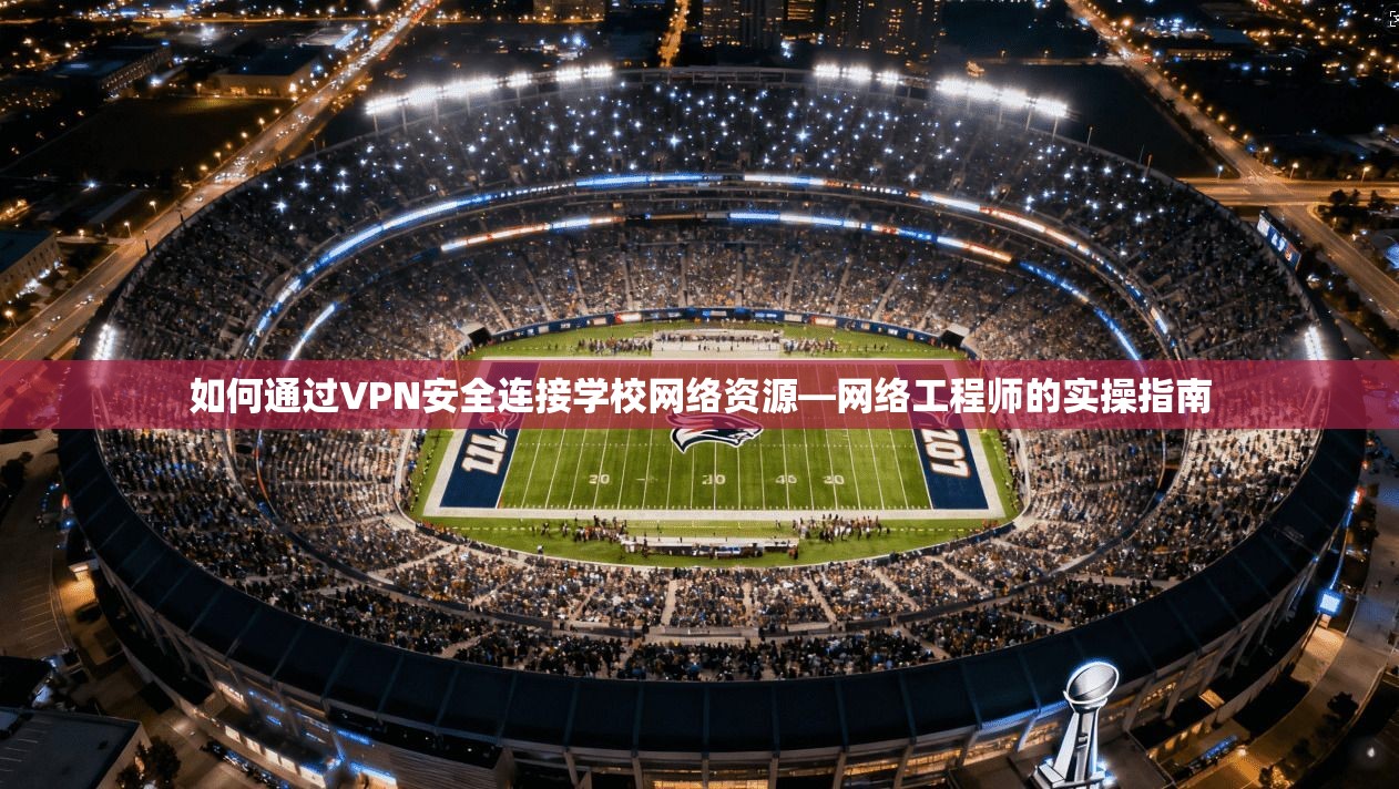 如何通过VPN安全连接学校网络资源—网络工程师的实操指南  第1张