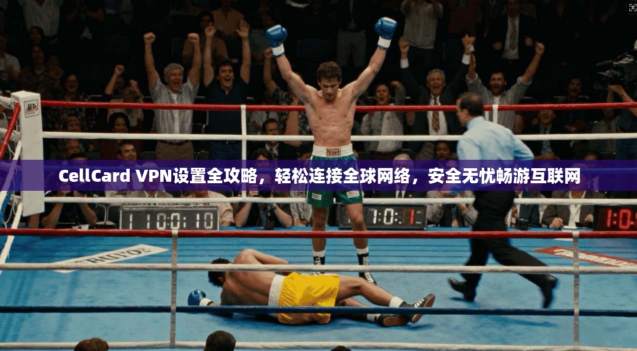 CellCard VPN设置全攻略，轻松连接全球网络，安全无忧畅游互联网  第1张