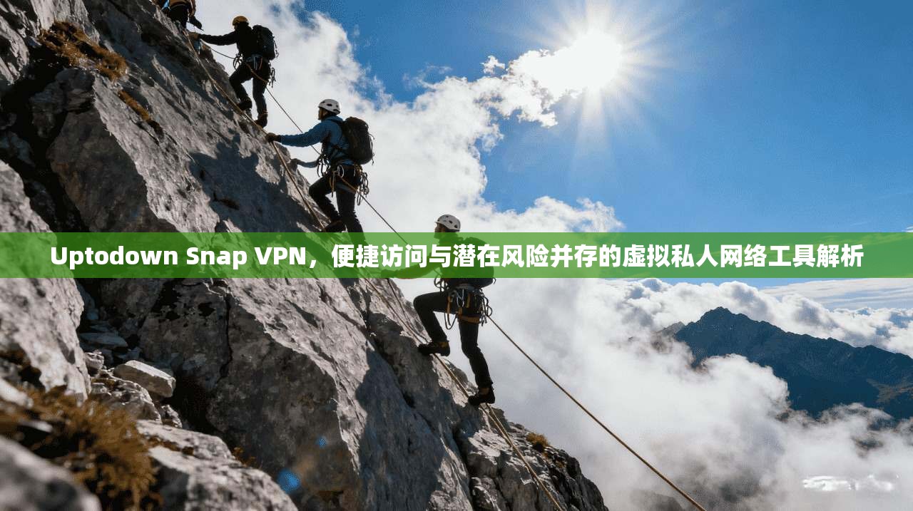 Uptodown Snap VPN，便捷访问与潜在风险并存的虚拟私人网络工具解析  第1张