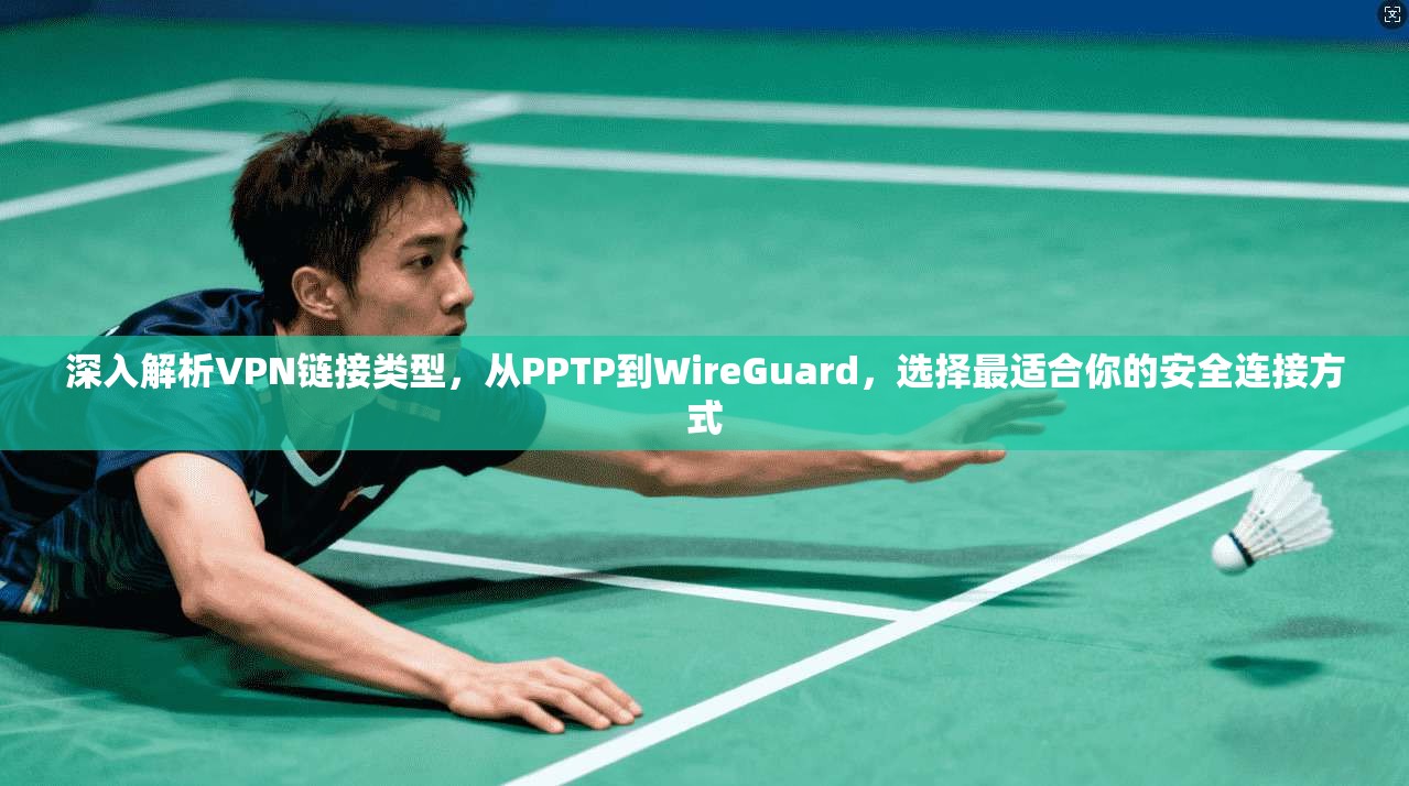 深入解析VPN链接类型，从PPTP到WireGuard，选择最适合你的安全连接方式  第1张