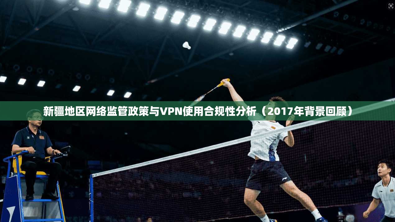 新疆地区网络监管政策与VPN使用合规性分析（2017年背景回顾）  第1张