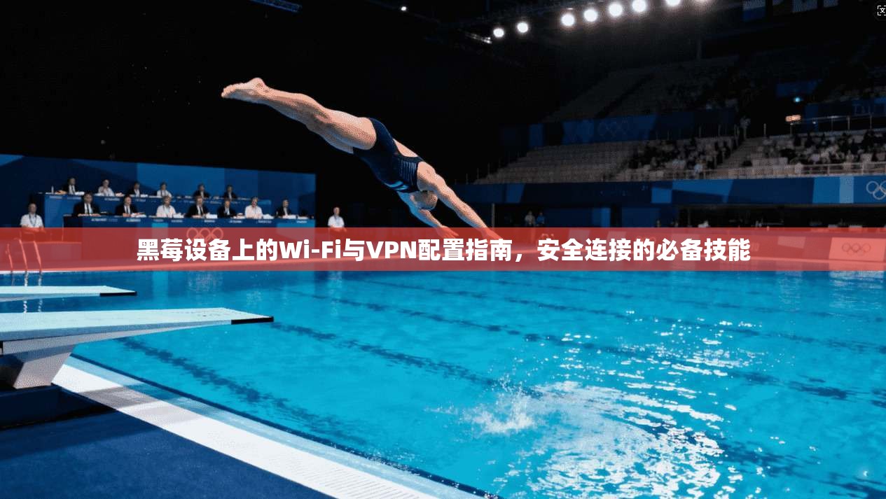 黑莓设备上的Wi-Fi与VPN配置指南，安全连接的必备技能  第1张