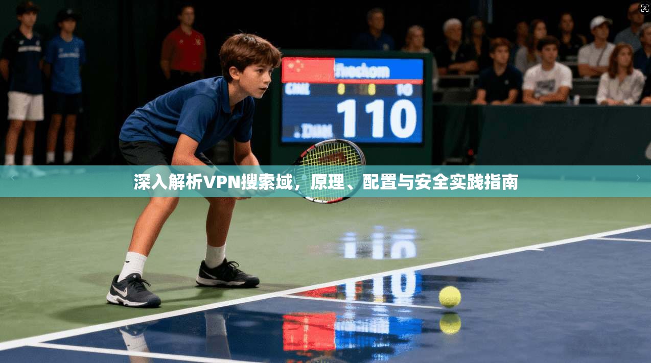 深入解析VPN搜索域，原理、配置与安全实践指南  第1张