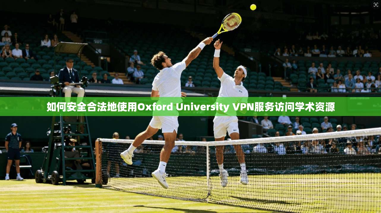如何安全合法地使用Oxford University VPN服务访问学术资源  第1张