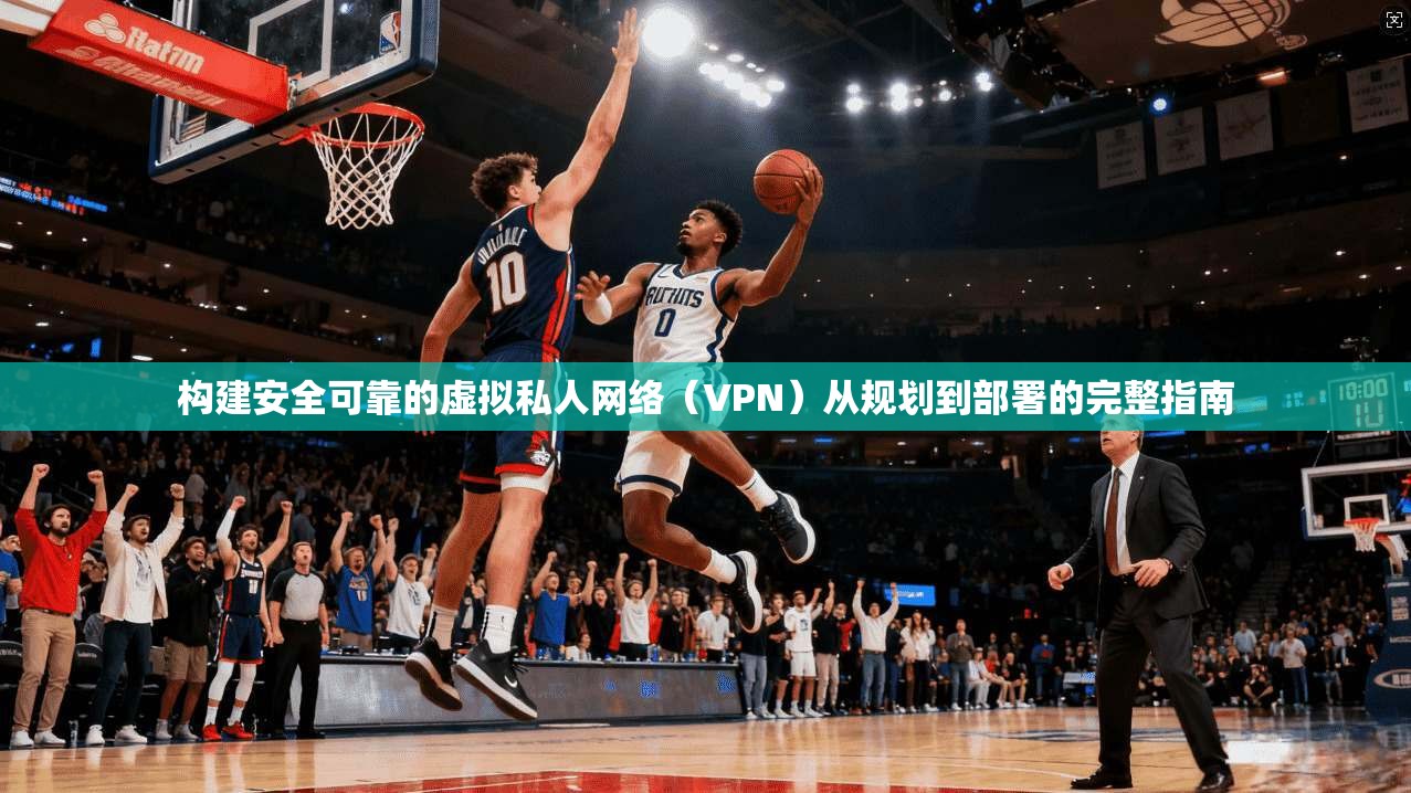 构建安全可靠的虚拟私人网络（VPN）从规划到部署的完整指南  第1张