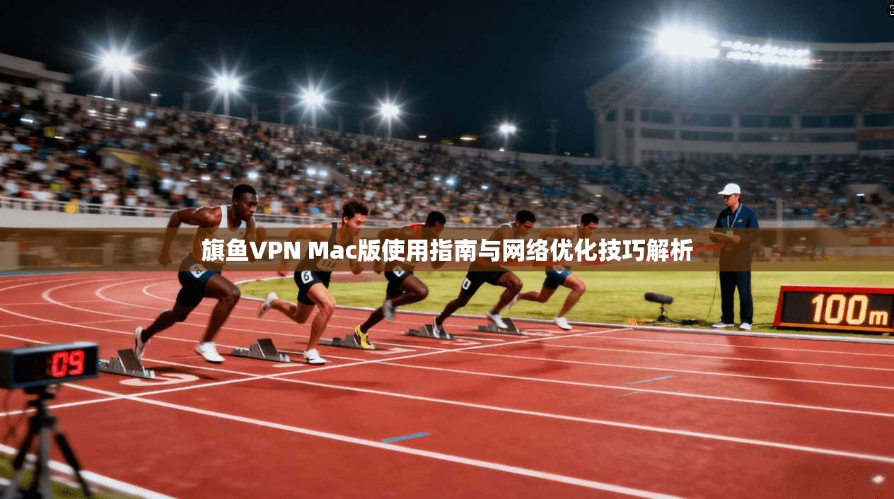 旗鱼VPN Mac版使用指南与网络优化技巧解析  第1张