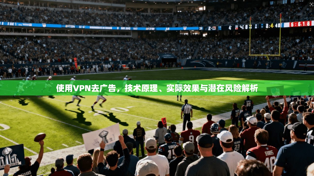 使用VPN去广告，技术原理、实际效果与潜在风险解析  第1张