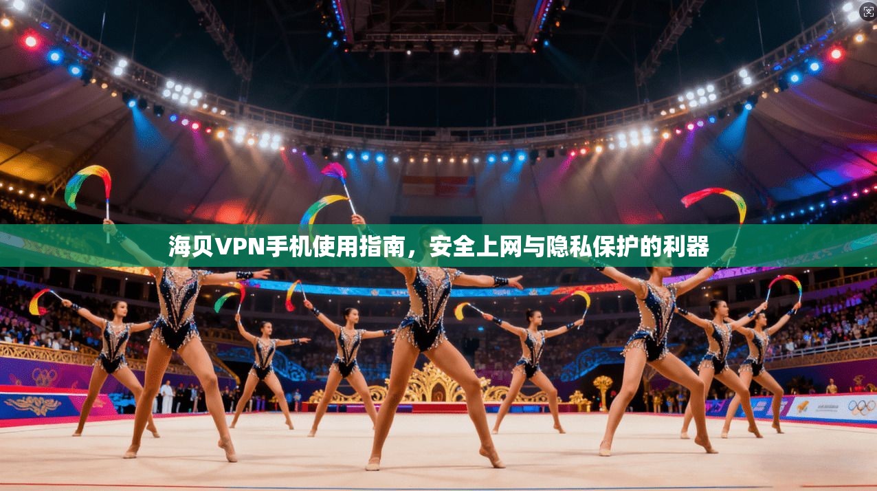 海贝VPN手机使用指南，安全上网与隐私保护的利器  第1张