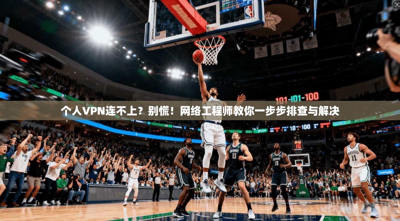 个人VPN连不上？别慌！网络工程师教你一步步排查与解决  第1张