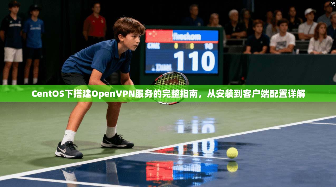 CentOS下搭建OpenVPN服务的完整指南，从安装到客户端配置详解  第1张