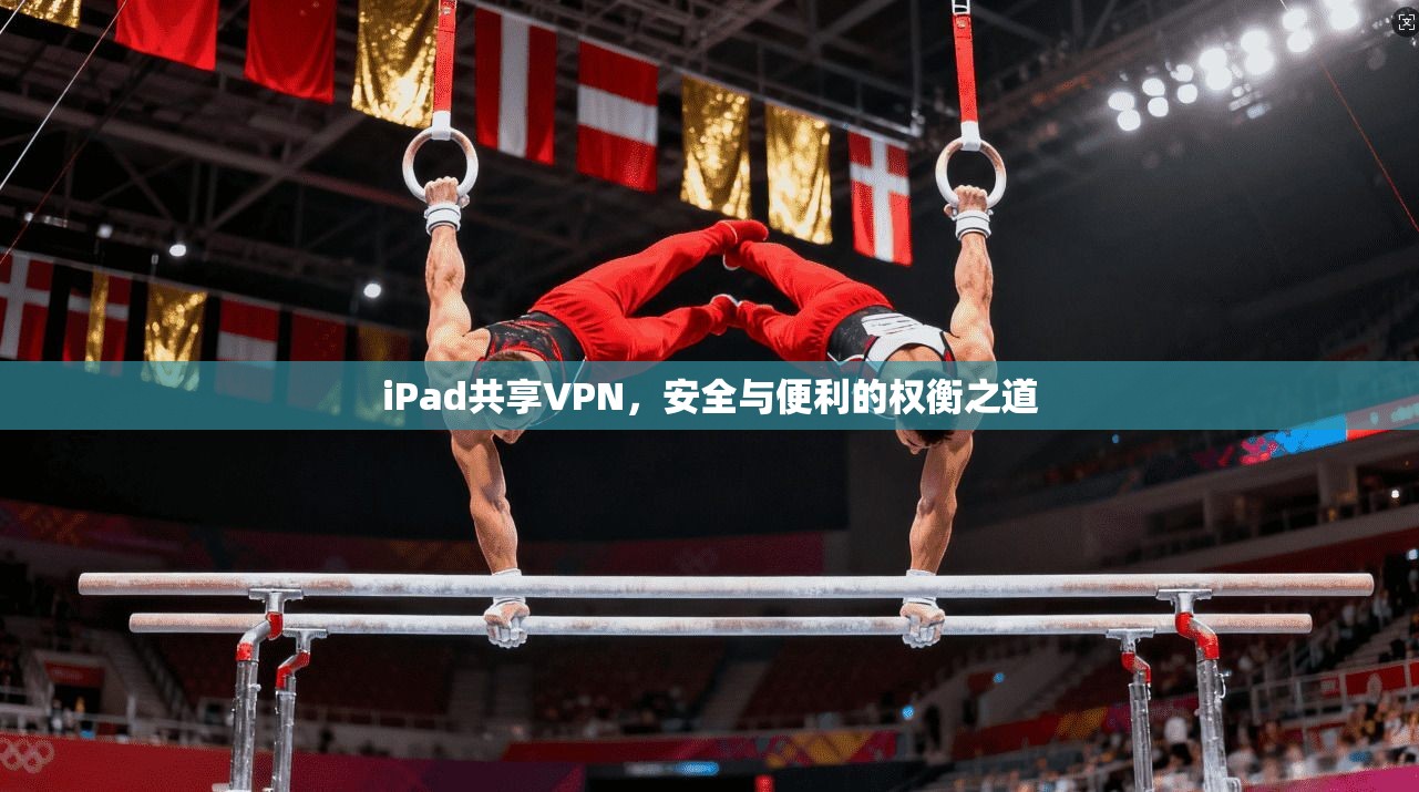iPad共享VPN，安全与便利的权衡之道  第1张