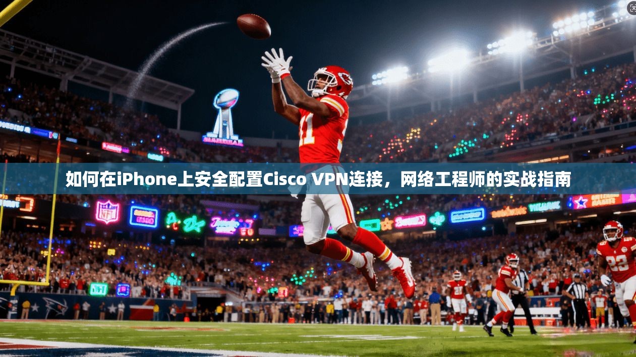 如何在iPhone上安全配置Cisco VPN连接，网络工程师的实战指南  第1张