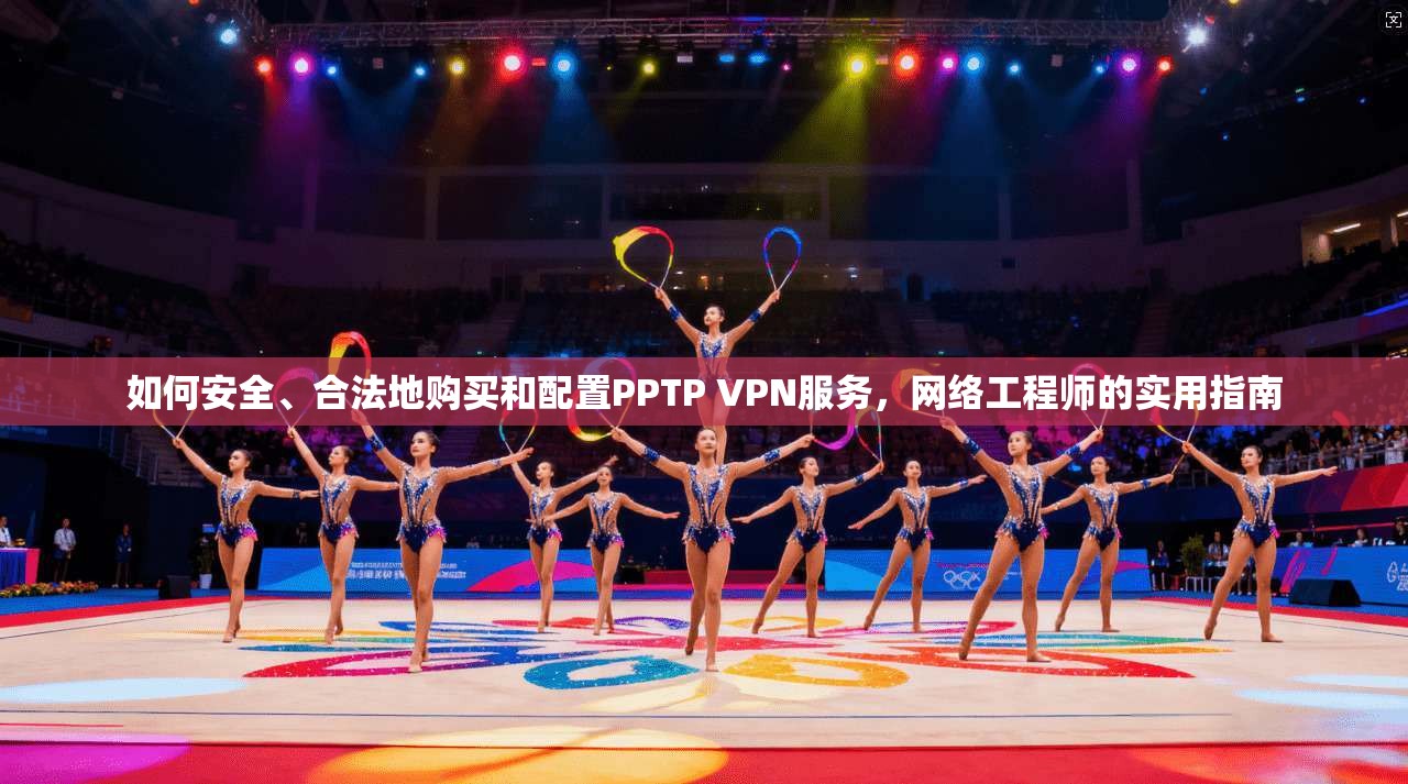 如何安全、合法地购买和配置PPTP VPN服务，网络工程师的实用指南  第1张