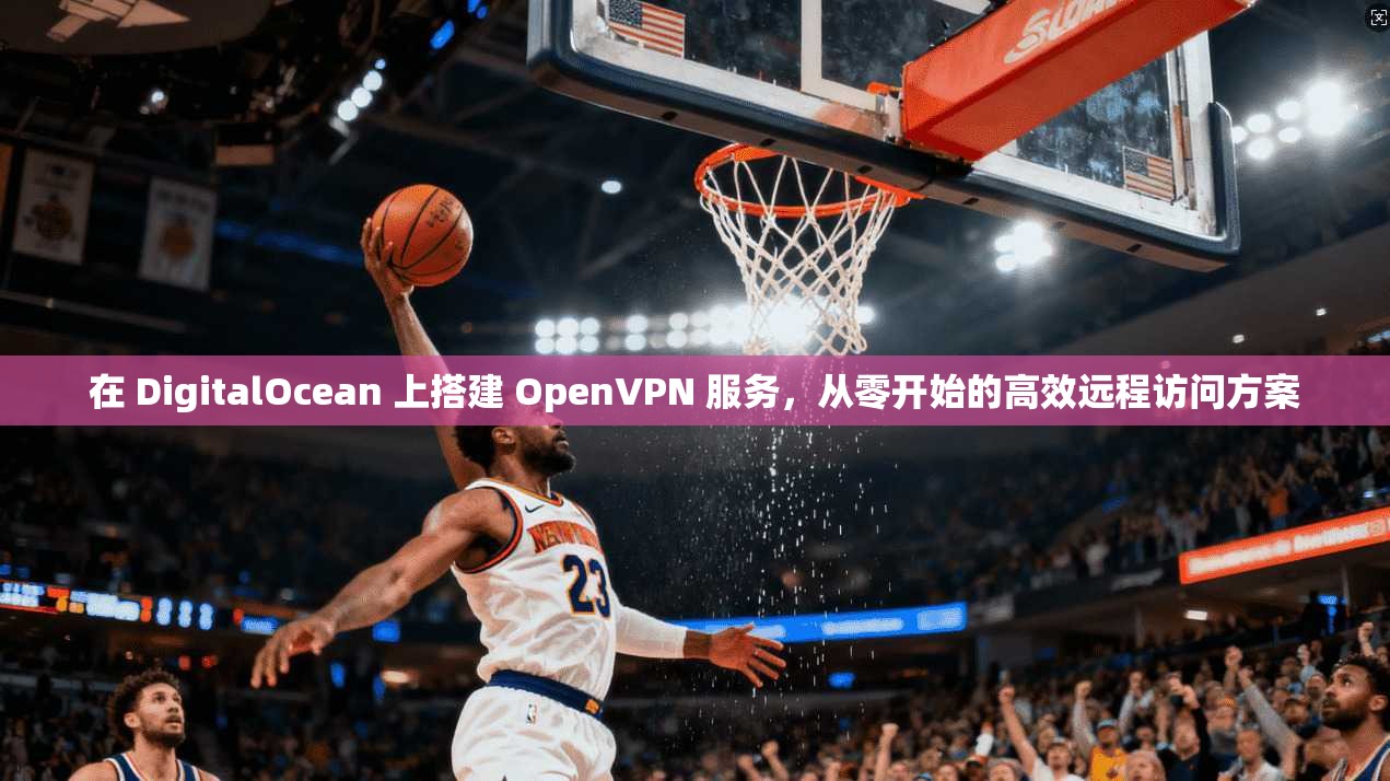 在 DigitalOcean 上搭建 OpenVPN 服务，从零开始的高效远程访问方案  第1张