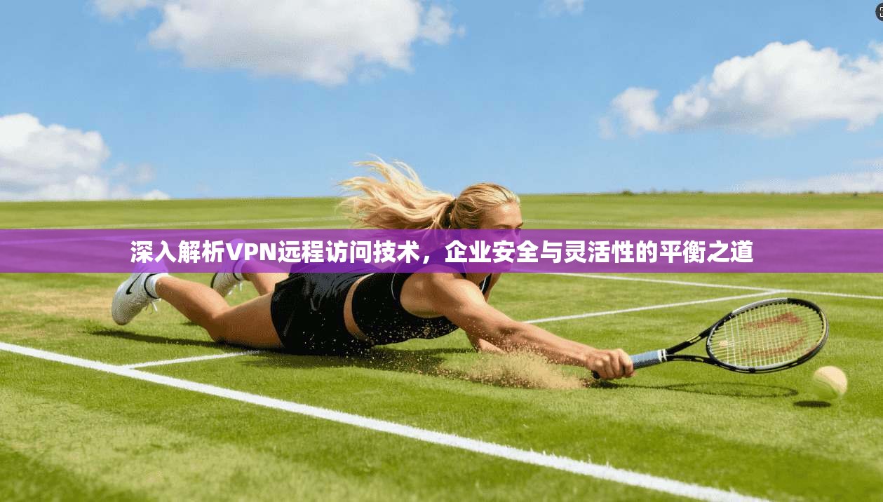 深入解析VPN远程访问技术，企业安全与灵活性的平衡之道  第1张