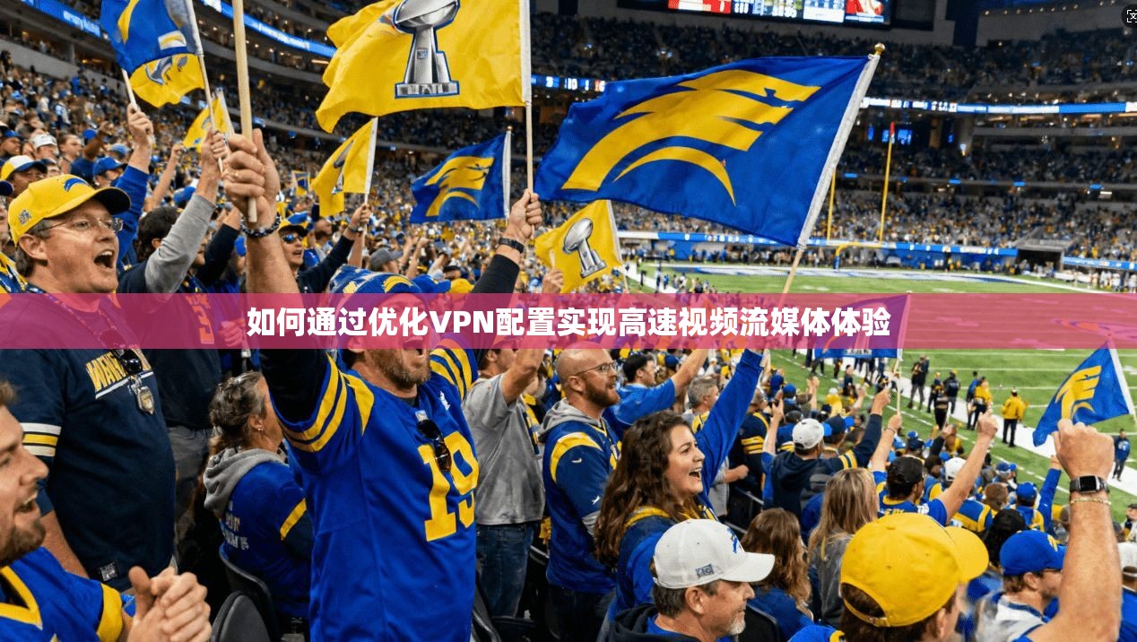 如何通过优化VPN配置实现高速视频流媒体体验  第1张