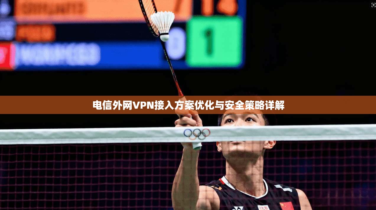 电信外网VPN接入方案优化与安全策略详解  第1张