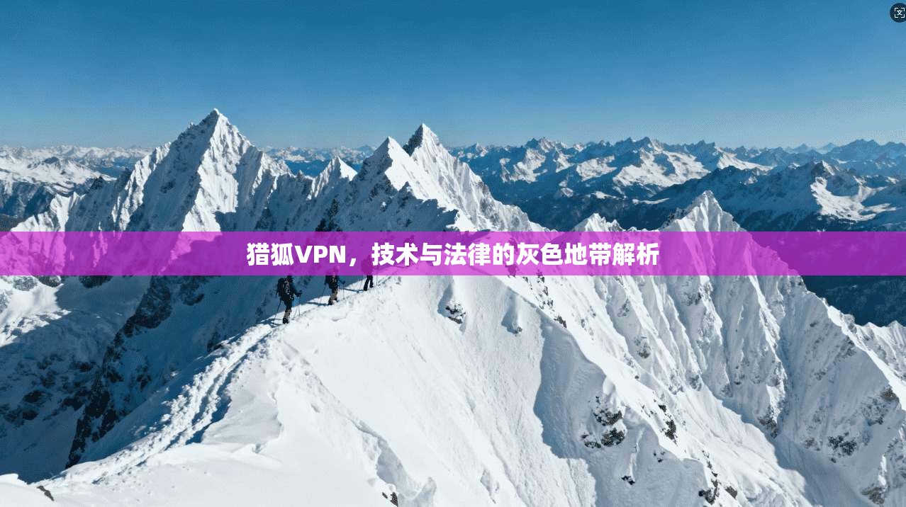 猎狐VPN，技术与法律的灰色地带解析  第1张