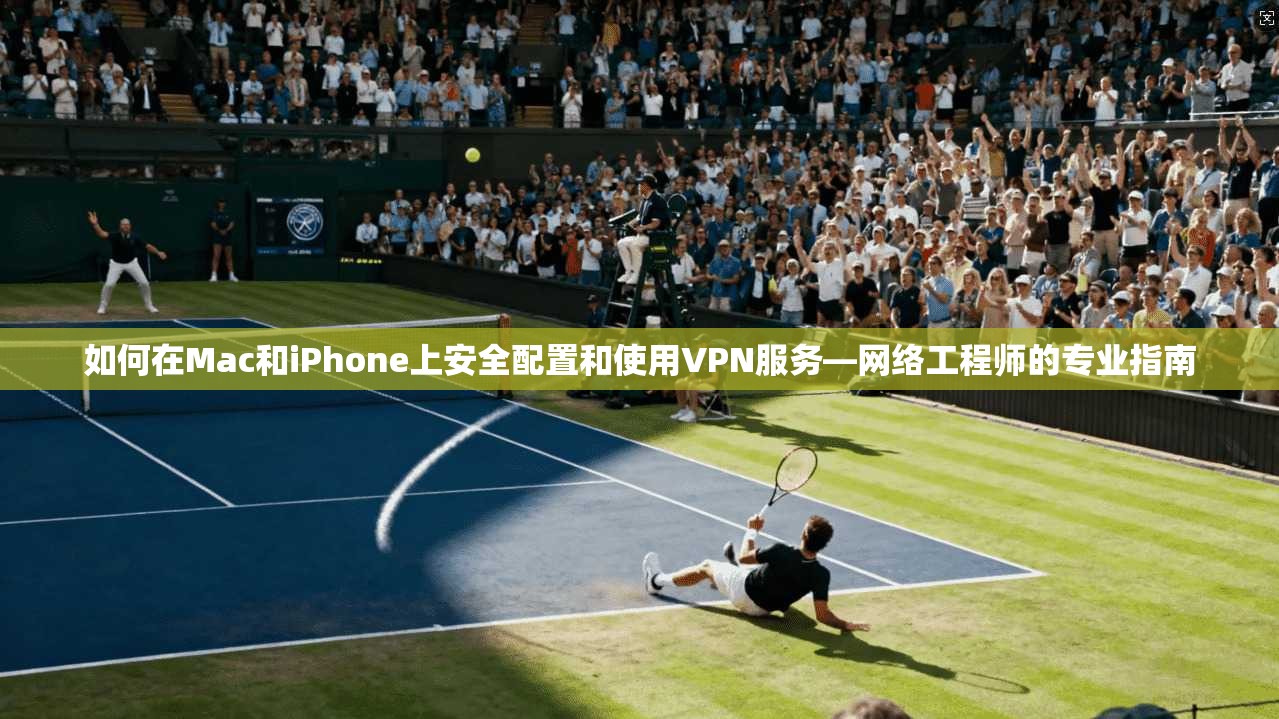 如何在Mac和iPhone上安全配置和使用VPN服务—网络工程师的专业指南  第1张