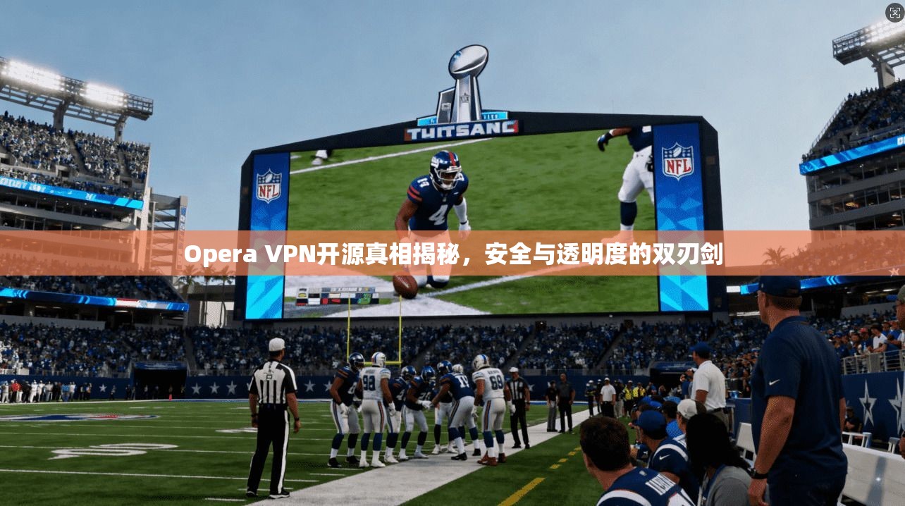 Opera VPN开源真相揭秘，安全与透明度的双刃剑  第1张