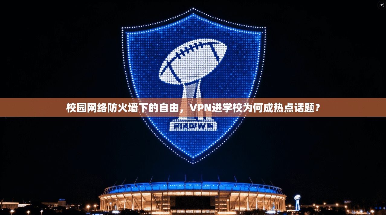 校园网络防火墙下的自由，VPN进学校为何成热点话题？  第1张