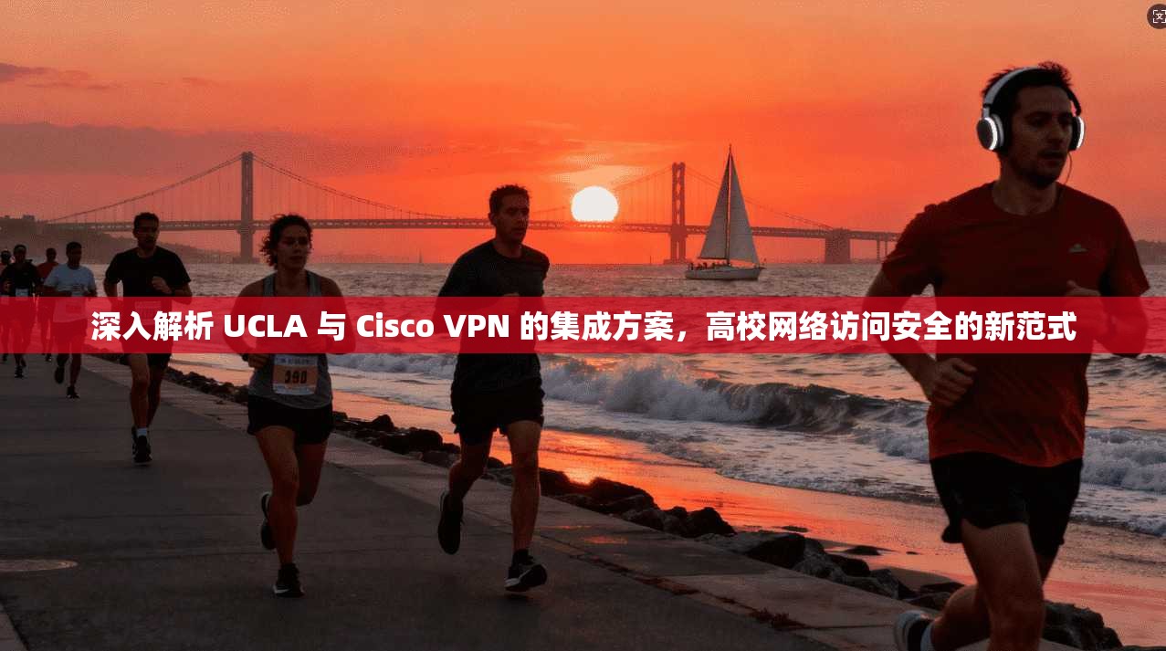 深入解析 UCLA 与 Cisco VPN 的集成方案，高校网络访问安全的新范式  第1张