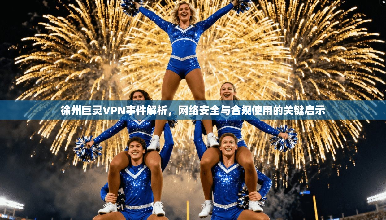 徐州巨灵VPN事件解析，网络安全与合规使用的关键启示  第1张