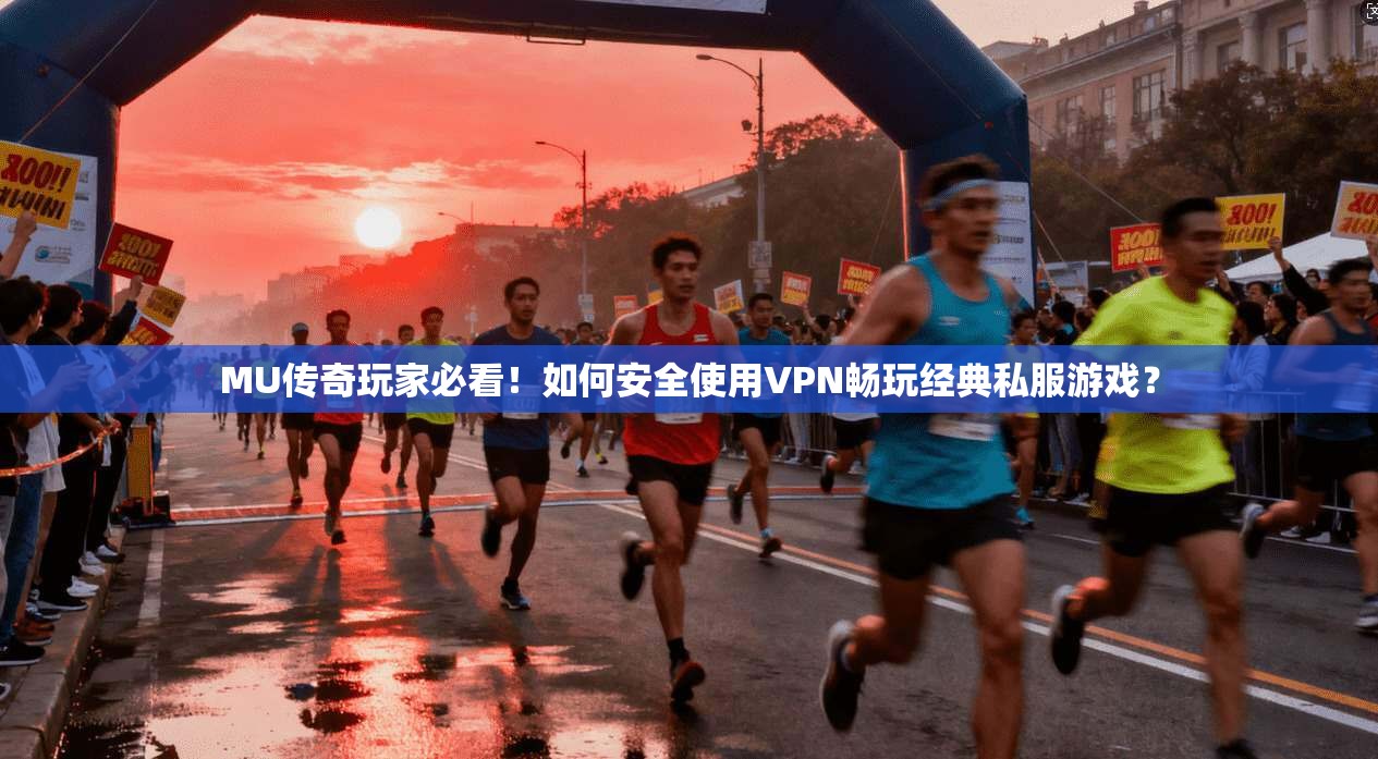 MU传奇玩家必看！如何安全使用VPN畅玩经典私服游戏？  第1张