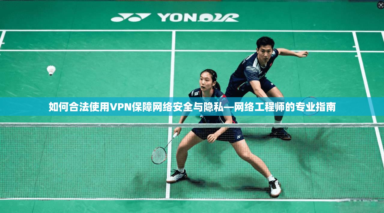 如何合法使用VPN保障网络安全与隐私—网络工程师的专业指南  第1张