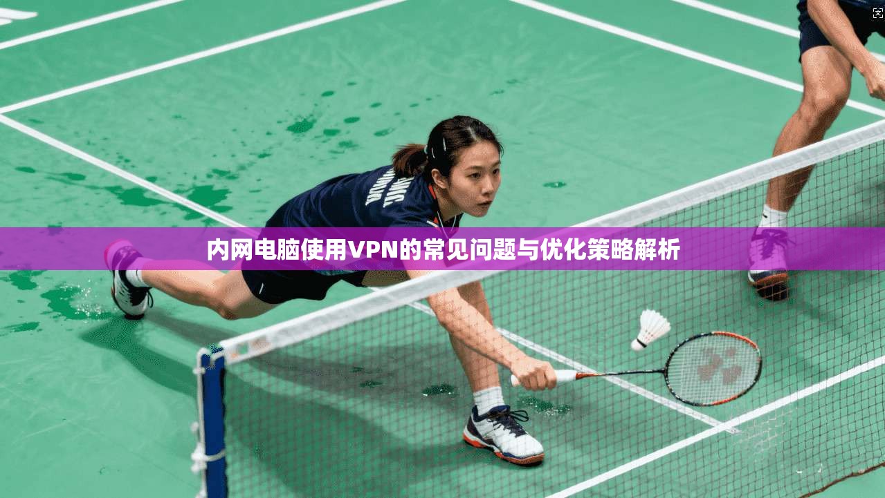 内网电脑使用VPN的常见问题与优化策略解析  第1张