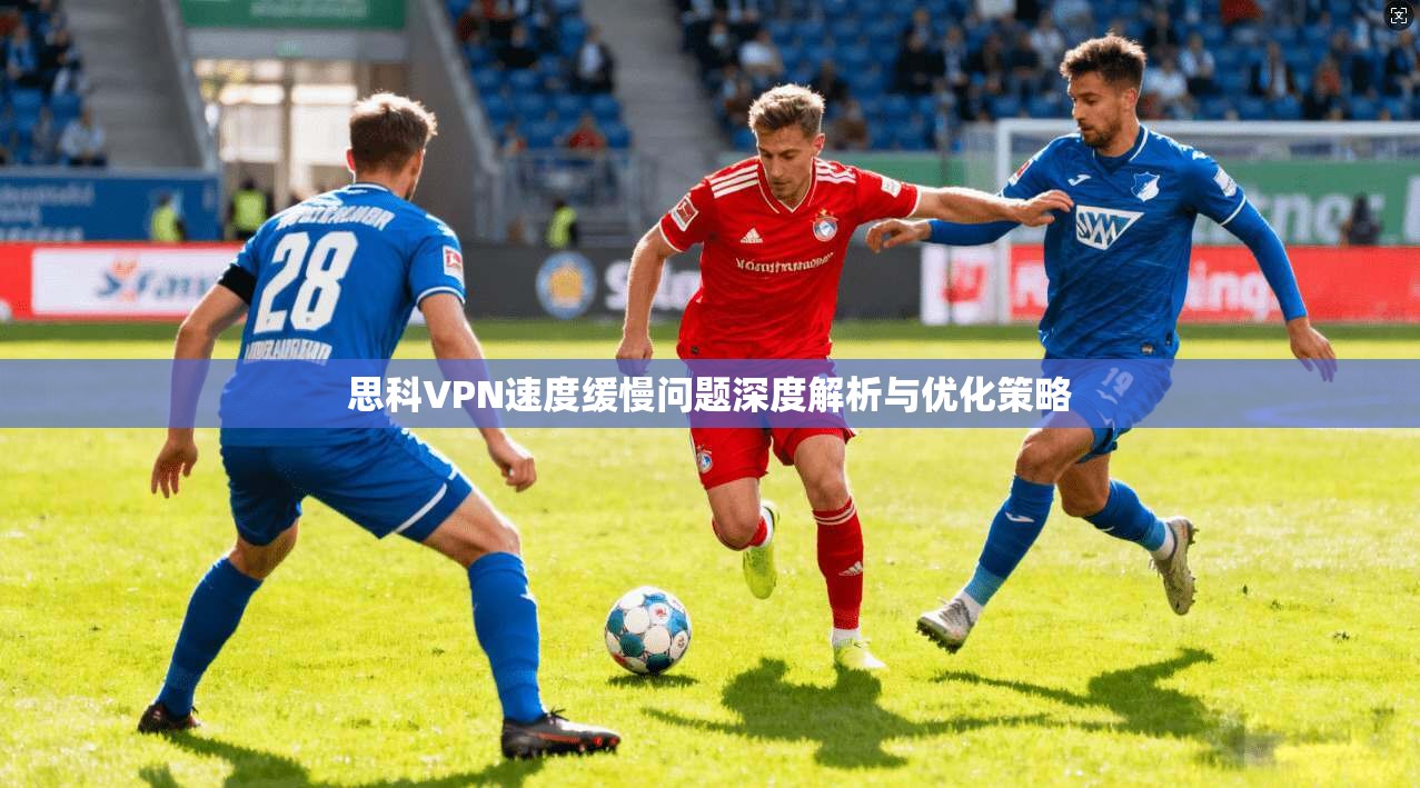 思科VPN速度缓慢问题深度解析与优化策略  第1张