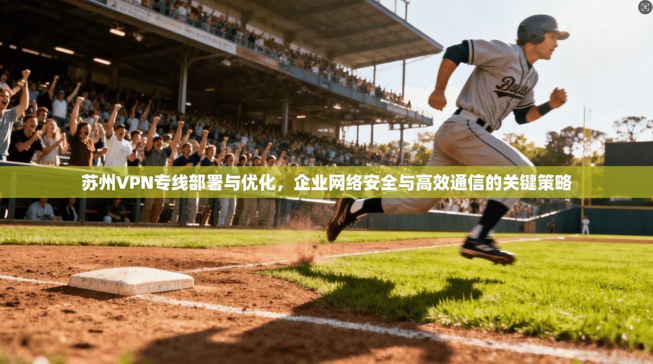 苏州VPN专线部署与优化，企业网络安全与高效通信的关键策略  第1张