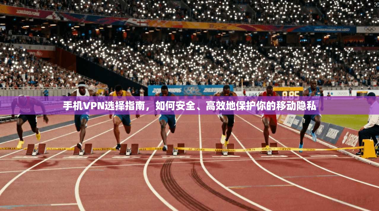 手机VPN选择指南，如何安全、高效地保护你的移动隐私  第1张