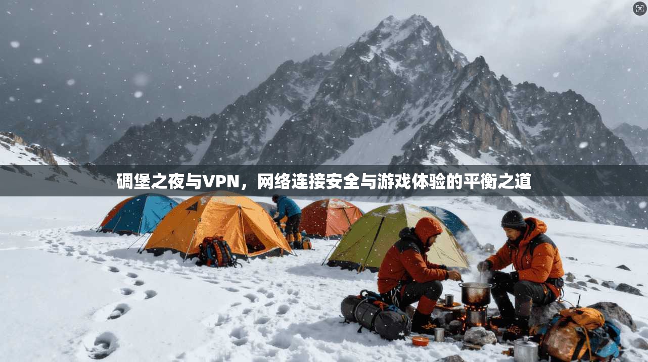 碉堡之夜与VPN，网络连接安全与游戏体验的平衡之道  第1张