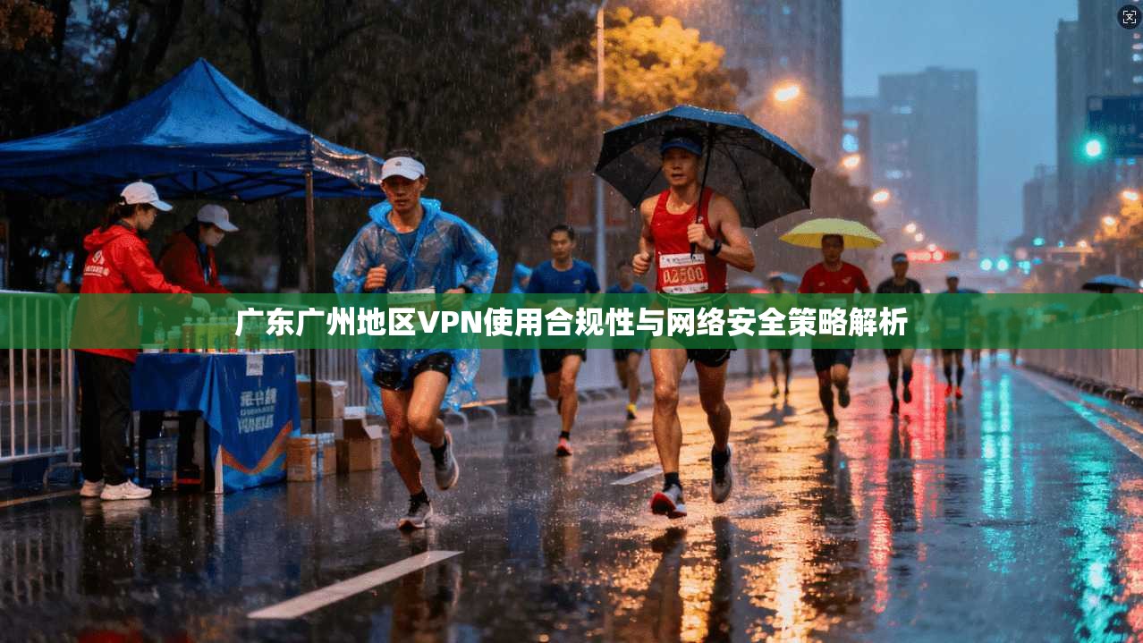 广东广州地区VPN使用合规性与网络安全策略解析  第1张