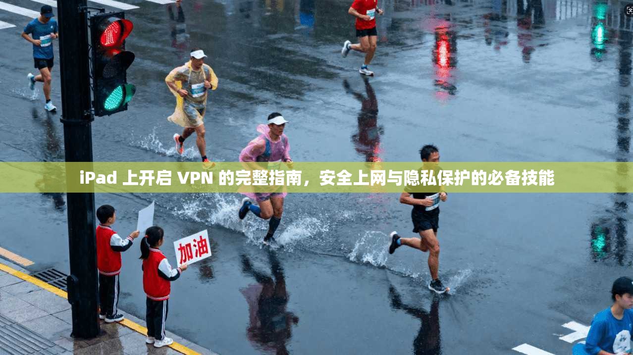iPad 上开启 VPN 的完整指南，安全上网与隐私保护的必备技能  第1张