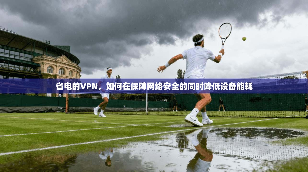 省电的VPN，如何在保障网络安全的同时降低设备能耗  第1张