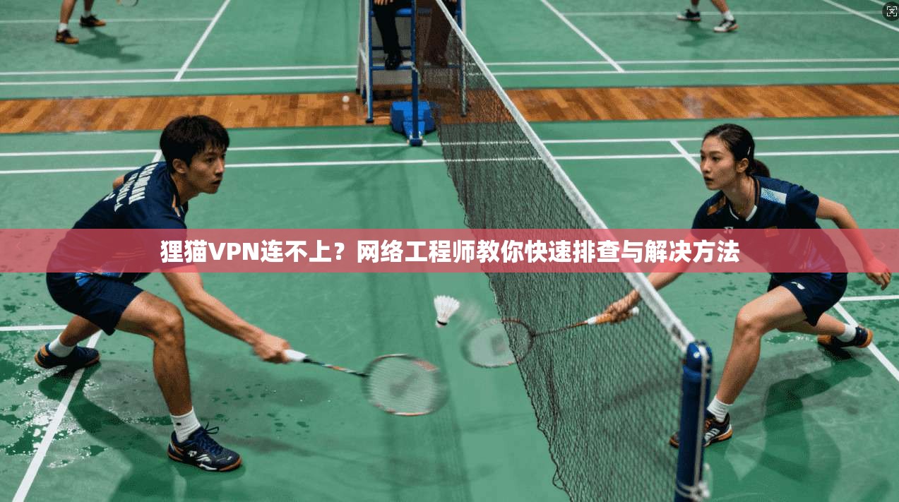 狸猫VPN连不上？网络工程师教你快速排查与解决方法  第1张