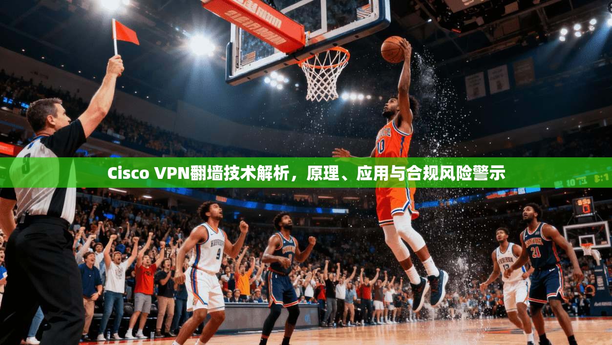 Cisco VPN翻墙技术解析，原理、应用与合规风险警示  第1张
