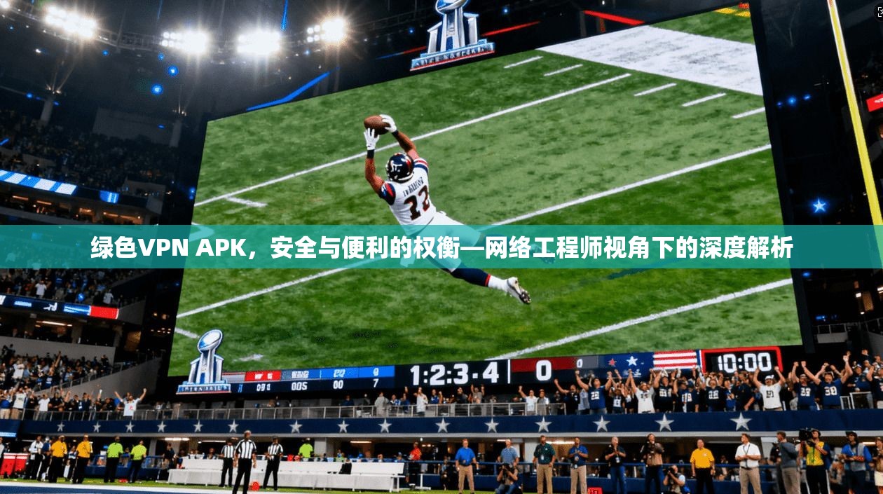 绿色VPN APK，安全与便利的权衡—网络工程师视角下的深度解析  第1张