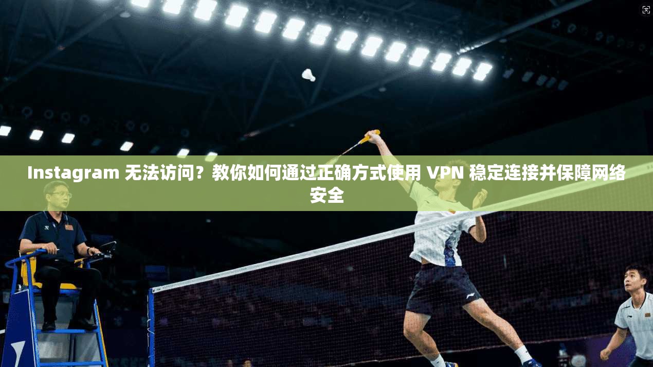 Instagram 无法访问？教你如何通过正确方式使用 VPN 稳定连接并保障网络安全  第1张