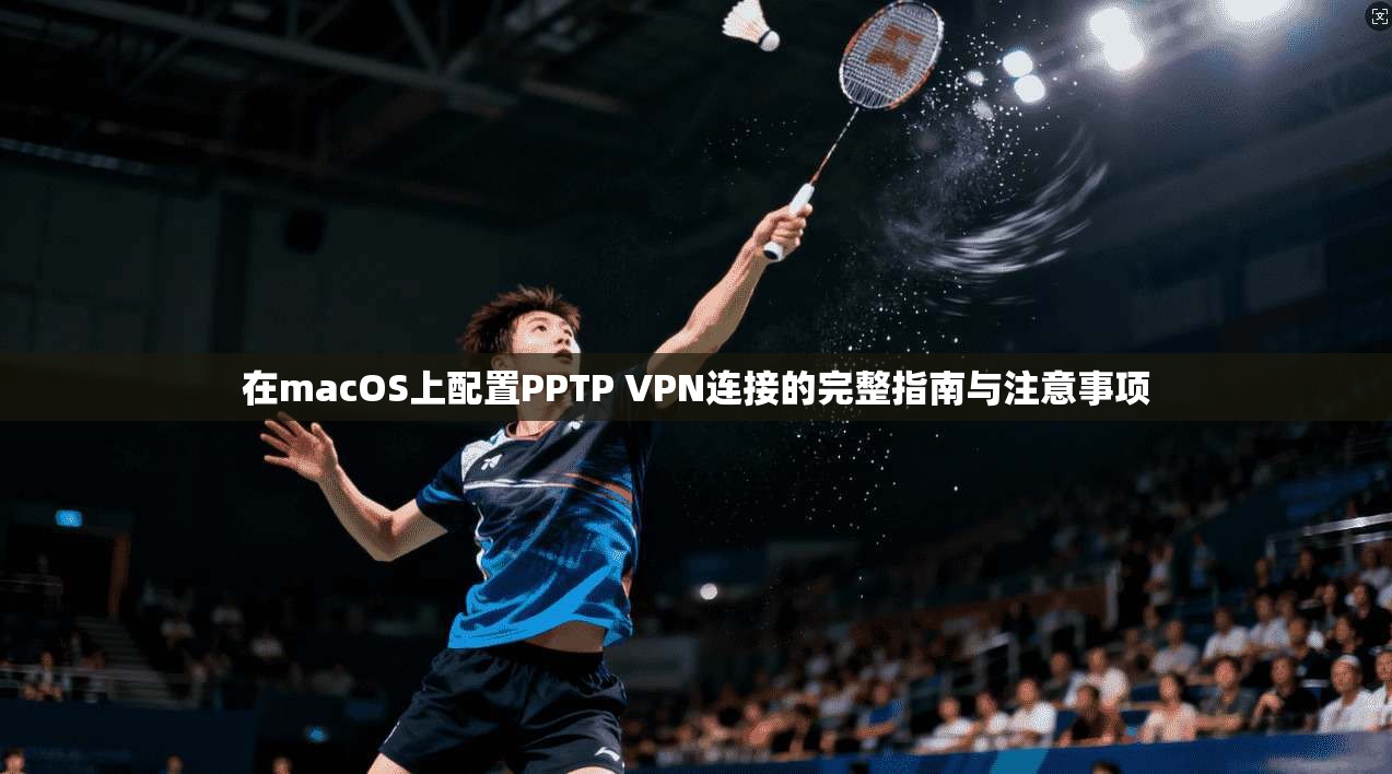 在macOS上配置PPTP VPN连接的完整指南与注意事项  第1张