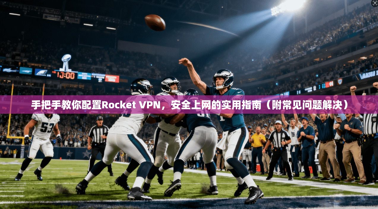 手把手教你配置Rocket VPN，安全上网的实用指南（附常见问题解决）  第1张