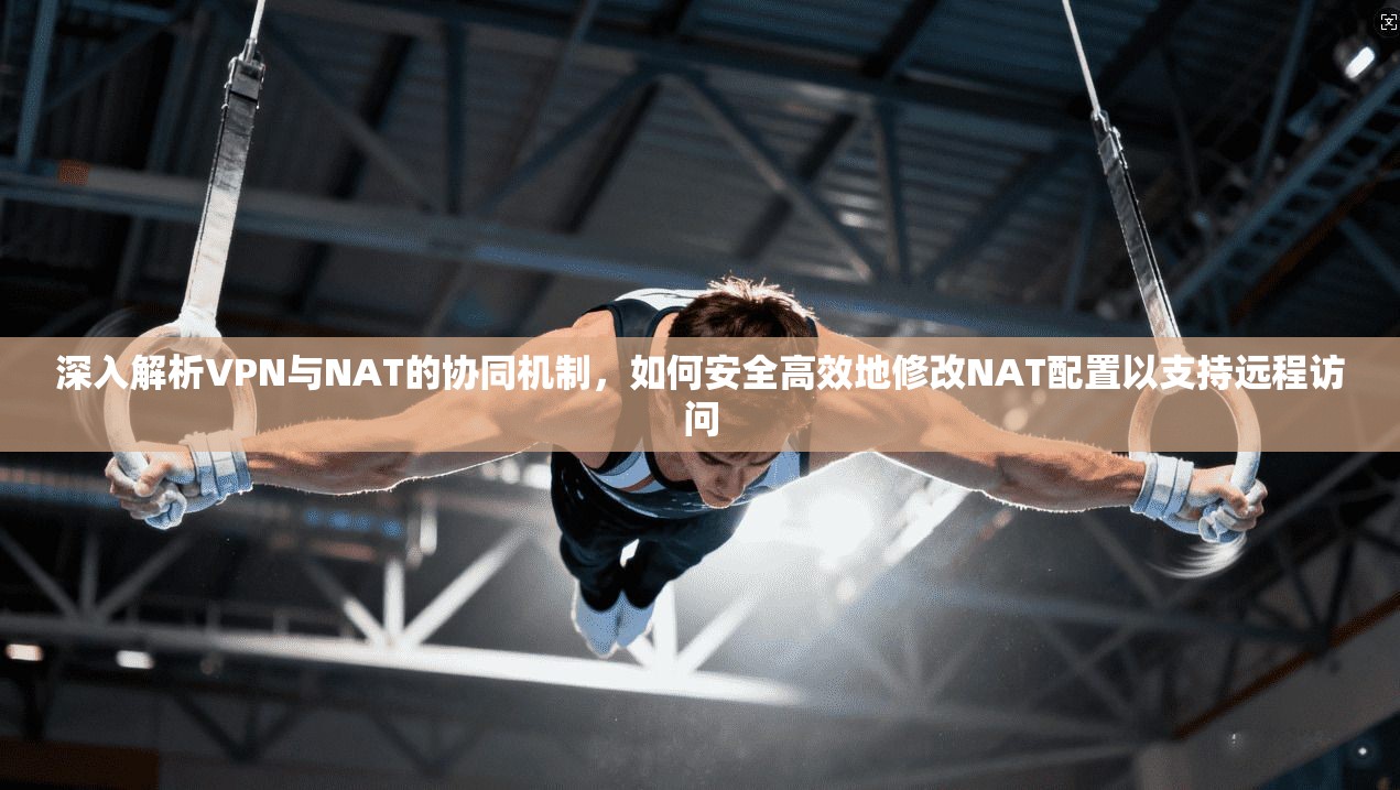 深入解析VPN与NAT的协同机制，如何安全高效地修改NAT配置以支持远程访问  第1张