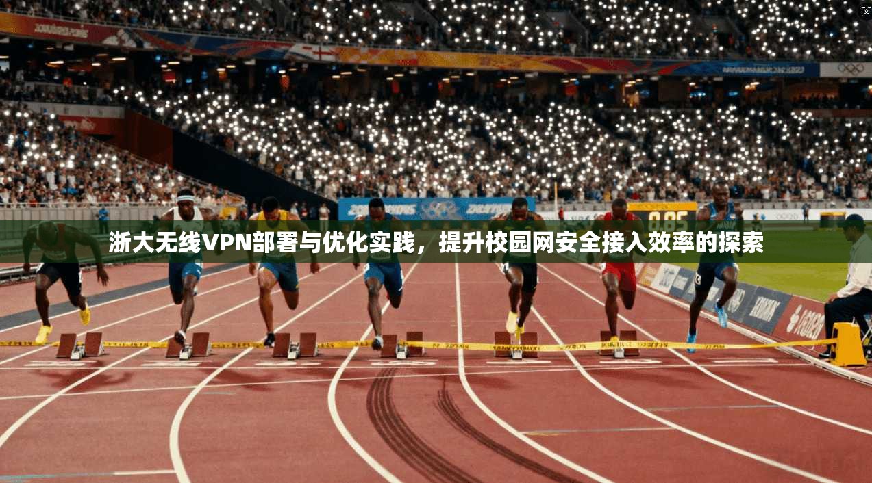 浙大无线VPN部署与优化实践，提升校园网安全接入效率的探索  第1张
